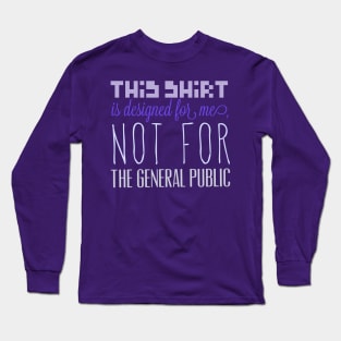 This shirt is designed for me, not for the general public Long Sleeve T-Shirt